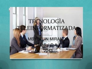 TECNOLOGÌA
TELEINFORMATIZADA
MEYBELIN MIRANDA
I.P.S.J.D.A.
2013
 