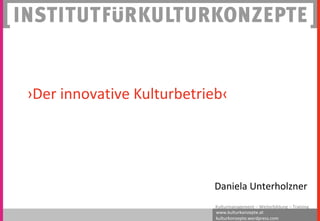 ›Der innovative Kulturbetrieb‹

Daniela Unterholzner
Kulturmanagement – Weiterbildung – Training
www.kulturkonzepte.at
kulturkonzepte.wordpress.com

 