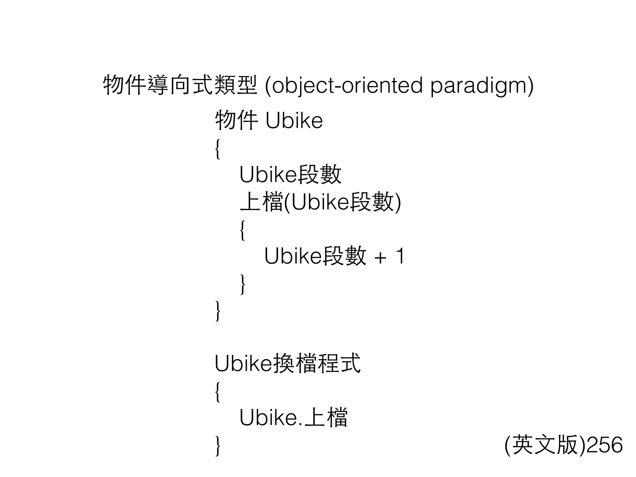 物件導向式類型 (object-oriented paradigm)
(英⽂文版)256
物件 Ubike
{
Ubike段數
上檔(Ubike段數)
{
Ubike段數 + 1
}
}
Ubike換檔程式
{
Ubike.上檔
}
 