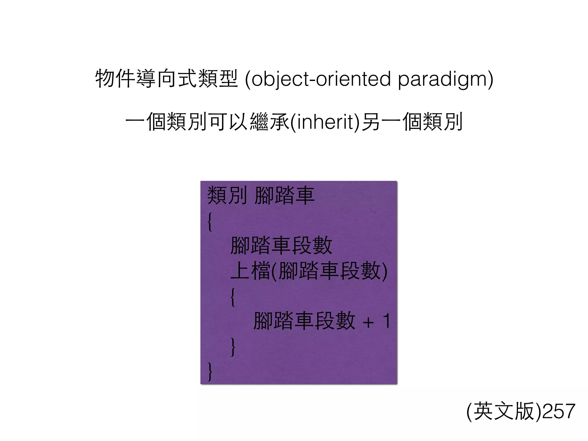 物件導向式類型 (object-oriented paradigm)
類別 腳踏⾞車
{
腳踏⾞車段數
上檔(腳踏⾞車段數)
{
腳踏⾞車段數 + 1
}
}
(英⽂文版)257
⼀一個類別可以繼承(inherit)另⼀一個類別
 