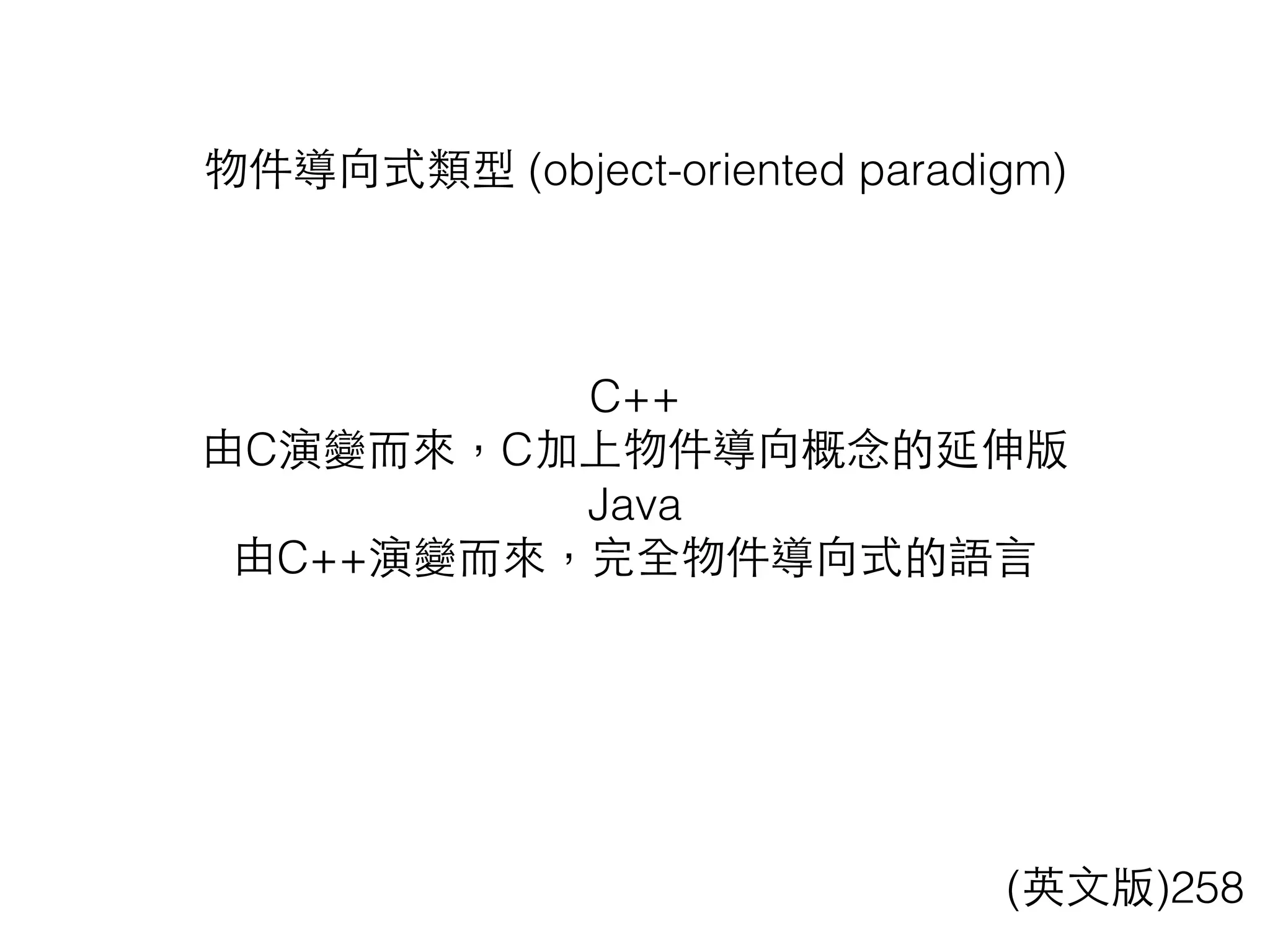 物件導向式類型 (object-oriented paradigm)
(英⽂文版)258
C++
由C演變⽽而來，C加上物件導向概念的延伸版
Java
由C++演變⽽而來，完全物件導向式的語⾔言
 