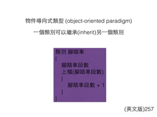 物件導向式類型 (object-oriented paradigm)
類別 腳踏⾞車
{
腳踏⾞車段數
上檔(腳踏⾞車段數)
{
腳踏⾞車段數 + 1
}
}
(英⽂文版)257
⼀一個類別可以繼承(inherit)另⼀一個類別
 
