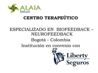CENTRO TERAPEÚTICO

ESPECIALIZADO EN BIOFEEDBACK –
         NEUROFEEDBACK
         Bogotá - Colombia
    Institución en convenio con
 