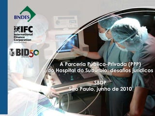 A Parceria Público-Privada (PPP)
do Hospital do Subúrbio: desafios jurídicos

                 SBDP
        São Paulo, junho de 2010
 