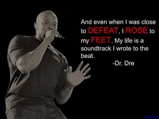And even when I was close
to DEFEAT, I ROSE to
my FEET. My life is a
soundtrack I wrote to the
beat.
-Dr. Dre
Jason Persse
 