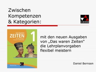 Zwischen
Kompetenzen
& Kategorien:
Daniel Bernsen
mit den neuen Ausgaben
von „Das waren Zeiten“
die Lehrplanvorgaben
flexibel meistern
 