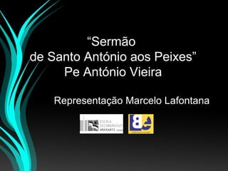 “Sermão
de Santo António aos Peixes”
Pe António Vieira
Representação Marcelo Lafontana

 