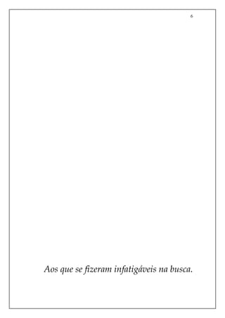 6
Aos que se fizeram infatigáveis na busca.
 