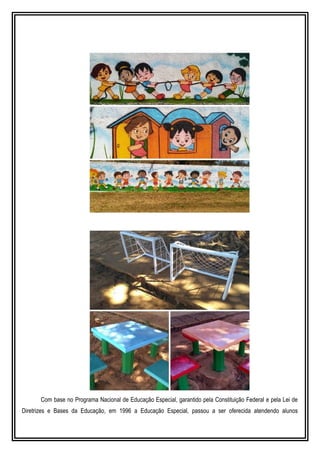 Com base no Programa Nacional de Educação Especial, garantido pela Constituição Federal e pela Lei de
Diretrizes e Bases da Educação, em 1996 a Educação Especial, passou a ser oferecida atendendo alunos
 