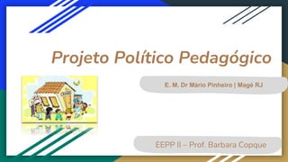 Projeto Político Pedagógico
EEPP II – Prof. Barbara Copque
E. M. Dr Mário Pinheiro | Magé RJ
 