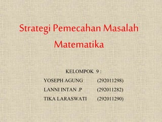 Strategi PemecahanMasalah
Matematika
KELOMPOK 9 :
YOSEPH AGUNG (292011298)
LANNI INTAN .P (292011282)
TIKA LARASWATI (292011290)
 