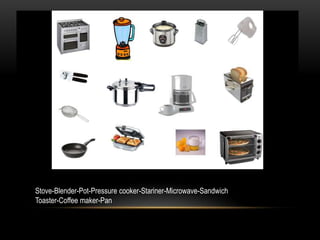 Stove-Blender-Pot-Pressure cooker-Stariner-Microwave-Sandwich
Toaster-Coffee maker-Pan
 