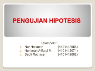 PENGUJIAN HIPOTESIS 
Kelompok 8 
1. Nur Hasanah (4101412056) 
2. Nurjanah Afifatul M. (4101412071) 
3. Septi Ratnasari (4101412082) 
1 
 