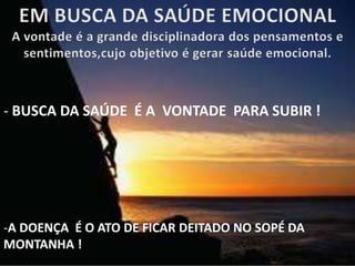 - BUSCA DA SAÚDE É A VONTADE PARA SUBIR !
-A DOENÇA É O ATO DE FICAR DEITADO NO SOPÉ DA
MONTANHA !
 