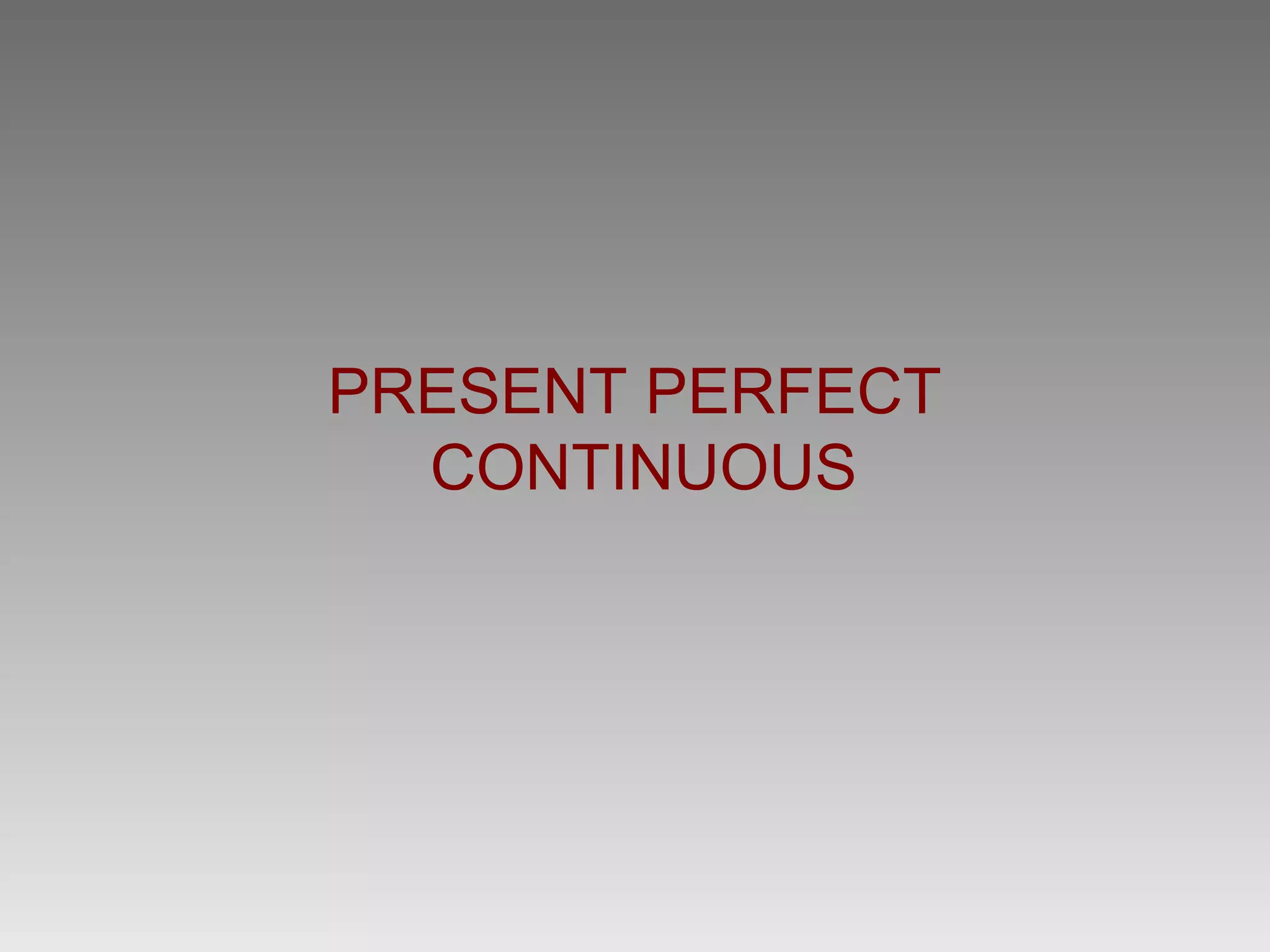 PRESENT PERFECT
  CONTINUOUS
 