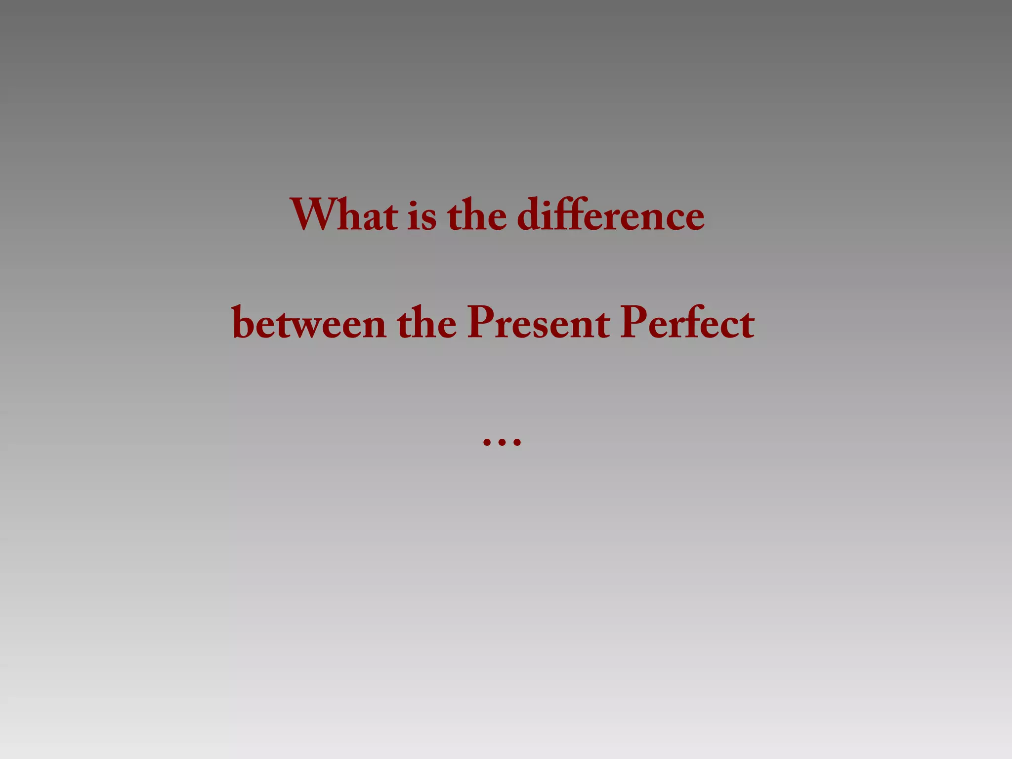 What is the difference

between the Present Perfect

             …
 
