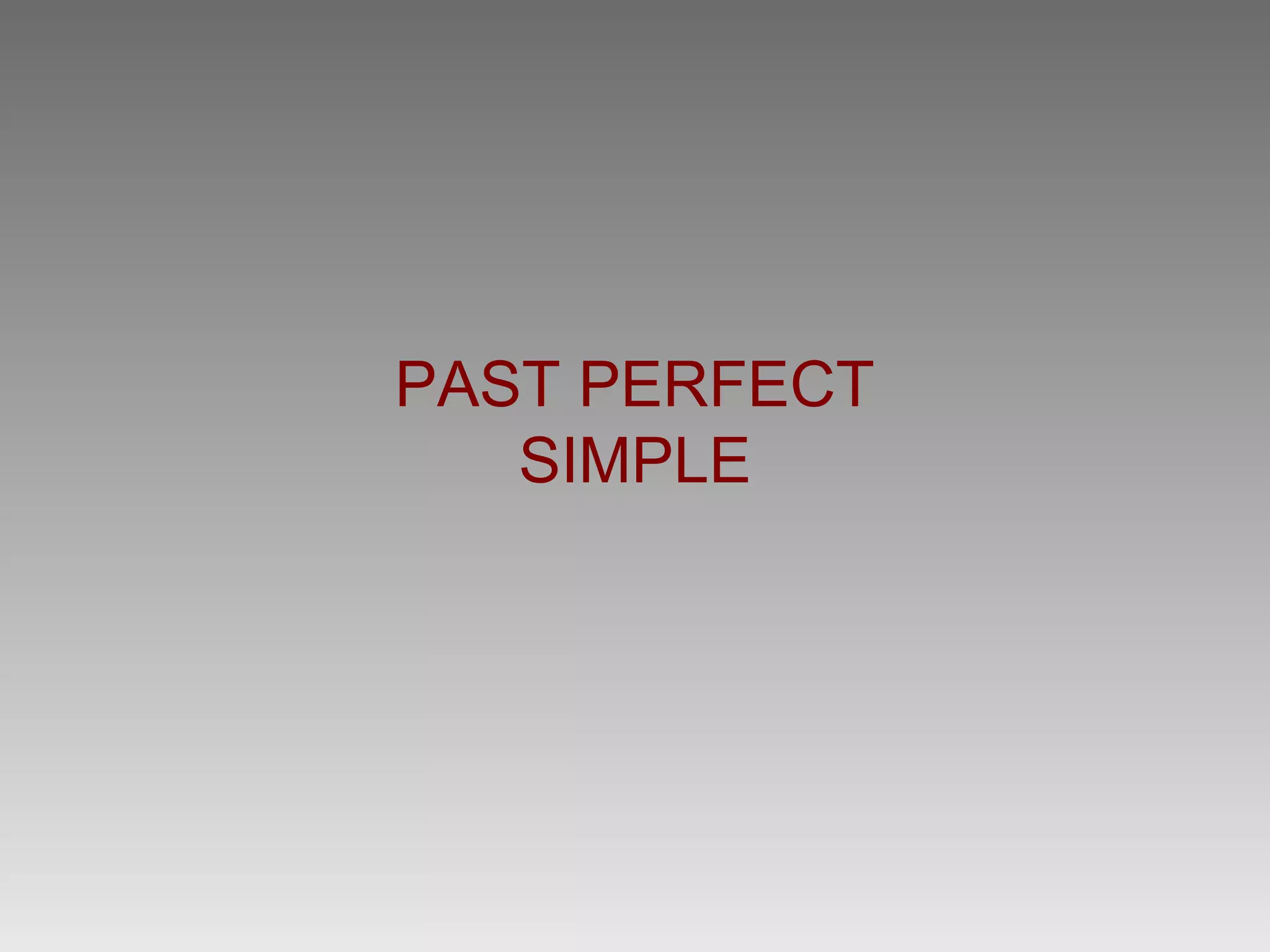 PAST PERFECT
   SIMPLE
 