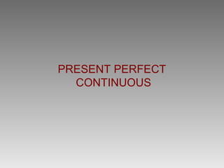 PRESENT PERFECT
  CONTINUOUS
 