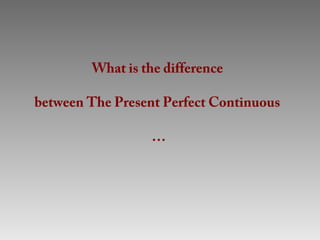 What is the difference

between The Present Perfect Continuous

                  …
 