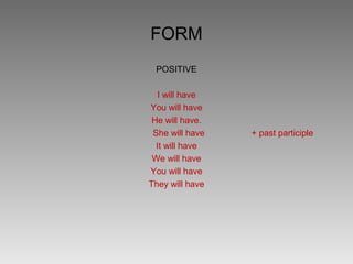 FORM
 POSITIVE

   I will have
You will have
 He will have.
 She will have   + past participle
  It will have
 We will have
You will have
They will have
 