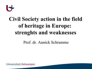 Civil Society action in the field of heritage in Europe:  strenghts and weaknesses Prof. dr. Annick Schramme 