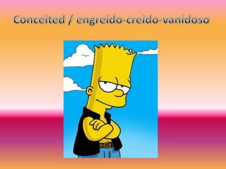 Conceited / engreido-creido-vanidoso