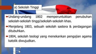a) Sekolah Tinggi
Undang-undang 1802 memperuntukkan penubuhan
sekolah-sekolah tinggi/sekolah-sekolah khas.
Menjelang 1803, sebuah sekolah sastera & perdagangan
ditubuhkan.
1804, sekolah teologi yang menekankan pengajian agama
katolik diwujudkan.
 