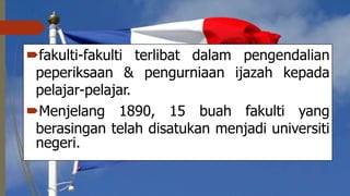 fakulti-fakulti terlibat dalam pengendalian
peperiksaan & pengurniaan ijazah kepada
pelajar-pelajar.
Menjelang 1890, 15 buah fakulti yang
berasingan telah disatukan menjadi universiti
negeri.
 