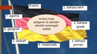 Antara mata
pelajaran di sekolah-
sekolah menengah
adalah
8.sains
1. bahasa latin
2. bahasa
greek
3. bahasa
jerman4. matematik
5. sejarah
6. geografi
7. agama
 