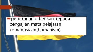 penekanan diberikan kepada
pengajian mata pelajaran
kemanusiaan(humanism).
 