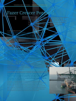 12
Siemens em Portugal I Siemens in Portugal
Fazer Crescer Portugal
1. Economia do Mar
Um desígnio nacional para o futuro – é assim que é definido o Hypercluster
da Economia do Mar em Portugal. Estima-se que este setor da economia
portuguesa venha a representar até 2025, englobando os efeitos indiretos,
cerca de 10% a 12% do PIB português, duplicando o peso atual que tem
na economia. Já o Governo português quer aumentar em 50% o peso da
economia do mar no PIB até 2020.
No Porto de Sines, líder nacional na quantidade de mercadorias movimentadas,
a Siemens equipou todos os pórticos de cais e gruas com acionamentos
e controladores que permitem diminuir os tempos de paragens destes
equipamentos e aumentar a sua produtividade.
2. Economia da Saúde
Segundo o Health Cluster, a exportação da saúde em Portugal atingiu, em
2012, os mil milhões/ano, sendo já um setor de peso no panorama económico
nacional. Independentemente do patamar de qualidade e competitividade
alcançados nesta área serem já muito significativos, é fundamental continuar
a definir nichos diferenciadores de especialização e competência, apostar
em redes internacionais de conhecimento e fomentar a cooperação entre
empresas, universidades e decisores.
A Siemens estabeleceu um modelo de cooperação com o Hospital-Escola da
Universidade Fernando Pessoa, para apoiar o hospital em áreas como a análise
estratégica, programação funcional, tecnologias biomédicas e de edifícios
e otimização processual, e equipou este hospital com uma solução global
de sistemas de informação e com tecnologias de diagnóstico por imagem
e laboratoriais de última geração.
3. Economia dos Serviços e Turismo de valor acrescentado
A organização Mundial de Turismo revelou que a Europa é um dos maiores
beneficiários dos fluxos turísticos mundiais, sendo que Portugal deve manter
a aposta e o foco nesta área de atividade para aproveitar esta tendência.
Até novembro de 2013, o setor do turismo em Portugal já tinha crescido 8%,
um valor acima da média europeia.
A Siemens é responsável pelo fornecimento de serviços de operação,
equipamentos de segurança e manutenção das infraestruturas do Oceanário
de Lisboa, um dos polos culturais mais visitados do país. Dos mais de
17 milhões de visitantes que esta atração turística já recebeu, cerca de 70%
são estrangeiros. Paralelamente, os 12 Centros de Competências da Siemens
instalados no país são um bom contributo para estabelecer Portugal como
uma plataforma de negócios de serviços de valor acrescentado.
Em 2013, a Siemens continuou a concentrar os seus esforços
no desenvolvimento e implementação do programa
estratégico «Fazer Crescer Portugal», que se foca em sete
áreas fundamentais para o desenvolvimento económico
do país e com maior capacidade para impulsionar a
competitividade nacional.
Porto de Sines.
Port of Sines.
 