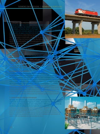 14
Central termoelétrica
da Tapada do Outeiro.
Tapada do Outeiro
thermoelectric power plant.
Locomotiva 4700 fornecida
pela Siemens à CP.
Locomotive 4700
supplied for CP.
Siemens em Portugal I Siemens in Portugal
4. Cidades e Sustentabilidade
O número de pessoas a viver nos centros urbanos aumenta em quase um
milhão por semana. Há cidades cuja população é superior à de países como,
por exemplo, a Áustria, Israel ou Portugal. As cidades representam já cerca
de dois terços do consumo global de energia e são responsáveis por até 70%
das emissões de gases com efeito de estufa.
A Siemens forneceu à Rede Elétrica Nacional as mais modernas soluções
tecnológicas para a construção e ampliação de várias subestações de Alta Tensão,
no âmbito do Plano de Desenvolvimento das Infraestruturas da Rede de Transporte
da REN. Estas subestações, fundamentais para fornecer energia às principais
cidades do país, são blindadas com tecnologia GIS (Gas Insulated Switchgear)
e equipadas com os mais modernos sistemas de proteção, comando e controlo.
5. Mobilidade e Logística
Um grupo de trabalho nomeado pelo Governo português em agosto de 2013
identificou os portos e a ferrovia como prioridades para o investimento em
obras públicas até 2020. Na base destas escolhas estiveram a necessidade
de aumentar a competitividade da economia e as exportações nacionais.
Após três anos de operação, o SIMEF (ACE para manutenção de locomotivas
elétricas estabelecido entre a Siemens e EMEF) é hoje um bom exemplo de
uma parceria público-privada. As frotas mantidas são peças estruturantes no
modelo de negócio da CP e têm-se registado melhorias sucessivas nos níveis
de disponibilidade e fiabilidade das mesmas.
6. Energia e Eficiência
O atual Governo definiu uma política energética que visa, entre outros,
melhorar substancialmente a eficiência energética do país, através da redução
em 25% do consumo até 2020, com o Estado a dar o exemplo, reduzindo até
essa data o consumo em 30%. Promover a eficiência energética ao longo de
toda a cadeia, otimizar o mix energético e desenvolver as redes inteligentes
são as prioridades para estabelecer um sistema energético sustentável.
A Siemens é responsável pela manutenção de longa duração da central da Tapada
do Outeiro, propriedade da Turbogás. Através deste contrato, a Siemens tem
vindo a garantir um incremento substancial na performance da central. Este
acordo incluiu ainda o fornecimento de queimadores tecnologicamente mais
evoluídos, que garantem a diminuição das emissões gasosas para a atmosfera.
7. Indústria e Produtividade
Ao longo dos últimos anos, o setor de atividade industrial tem vindo a perder
expressão na economia portuguesa. É, então, premente trabalhar no sentido
de tornar a produção nacional mais competitiva e diferenciadora, através da
modernização tecnológica e da inovação de processos e produtos.
A Siemens tem desenvolvido várias soluções para a SOMINCOR, empresa
responsável pela operação da Mina de Neves-Corvo, como, por exemplo, o
motor de acionamento da máquina de extração principal desta infraestrutura.
Esta mina produz anualmente cerca de 250 mil toneladas de concentrado de
cobre e 100 mil toneladas de concentrado de zinco.
 