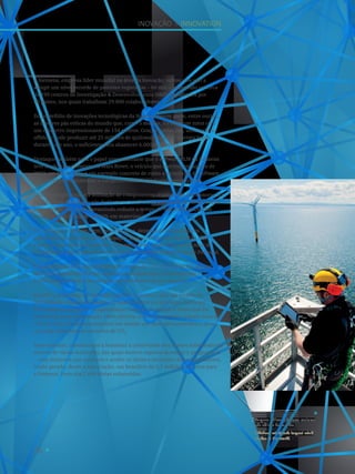 26
Inovação I innovation
A Siemens, empresa líder mundial na área da inovação, voltou este ano a
atingir um nível recorde de patentes registadas – 60 mil –, mantendo os cerca
de 190 centros de Investigação  Desenvolvimento (ID), espalhados por
30 países, nos quais trabalham 29.800 colaboradores.
Do portefólio de inovações tecnológicas da Siemens fazem parte, entre outros,
as maiores pás eólicas do mundo que, com 75 metros, formam um rotor com
um diâmetro impressionante de 154 metros. Graças a estas pás, uma turbina
offshore pode produzir até 25 milhões de quilowatts/hora de energia limpa
durante um ano, o suficiente para abastecer 6.000 habitações.
Destaque também para o papel preponderante que o software PLM da Siemens
teve no desenvolvimento do Mars Rover, o veículo que aterrou, em agosto de
2013, em Marte. Este é um exemplo concreto de como a tecnologia de software
industrial está a aumentar a competitividade na indústria aeroespacial.
Outro exemplo atual é a utilização de componentes criados com impressoras 3D
na fábrica de turbinas a gás da Siemens, em Berlim, uma unidade de produção
com mais de 100 anos, permitindo reduzir o tempo de disponibilização das
peças até 80% e poupar até 60% em materiais.
Em Portugal, a Siemens tem, todos os anos, dezenas de colaboradores
envolvidos em projetos de Investigação, Desenvolvimento e Inovação (IDI)
e investe mais de um milhão de euros nesta área, tendo fomentado mais de
70 parcerias com instituições académicas, científicas e industriais de Portugal.
Estas parcerias já ajudaram a promover mais de 100 projetos de IDI, alguns
dos quais desenvolvidos por estudantes de Mestrado, Doutoramento
e Pós-Doutoramento e investigadores com Bolsas de Investigação.
Em 2013, a Siemens e a Salvador Caetano levaram a cabo um projeto de
investigação e desenvolvimento do qual resultou um protótipo funcional
de veículo de aeroporto, originalmente com um propulsor a diesel que foi
convertido para motorização 100% elétrica. O eCobus permite reduzir cerca de
75% do custo da fatura energética em relação aos autocarros movidos a diesel
ou a gás e diminuir as emissões de CO2
.
Internamente, continuamos a fomentar a criatividade dos nossos colaboradores
através de várias iniciativas, das quais merece especial destaque o programa 3i
– uma iniciativa que promove e acolhe as ideias e inovações dos colaboradores,
tendo gerado, desde a sua criação, um benefício de 3,7 milhões de euros para
a Siemens, fruto das 2.694 ideias submetidas.
Parques eólicos offshore: maiores
pás eólicas do mundo.
Offshore windpark: largest wind
blades in the world.
2
 