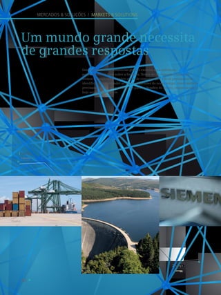Energia.
Energy.
2
40
Mercados  Soluções I Markets  Solutions
Indústria.
Industry.
1
Um mundo grande necessita
de grandes respostas
Desenvolvimentos e tendências globais exercem uma influência
particularmente forte sobre a Siemens. Temos de ter respostas, tanto em
termos de práticas de negócio como de comunicação. Não só precisamos de
identificar e compreender as grandes questões do nosso tempo, como também
precisamos de encontrar respostas para os desafios do futuro, respostas que já
hoje sejam sustentáveis.
 