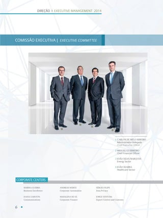 6
DIREÇÃO I EXECUTIVE MANAGEMENT 2014
COMISSÃO EXECUTIVA | EXECUTIVE COMMITTEE
1 CARLOS DE MELO RIBEIRO
Administrador-Delegado
Chief Executive Ofﬁcer
2 MIGUEL GUERREIRO
Chief Financial Ofﬁcer
3 JOÃO SILVA MARQUES
Energy Sector
4 JOÃO SEABRA
Healthcare Sector
CORPORATE CENTERS
MARINA GUERRA
Business Excellence
JOANA GAROUPA
Communications
ANDREAS MÄRTZ
Corporate Automation
MADALENA DE SÁ
Corporate Finance
SÉRGIO FILIPE
Data Privacy
JORGE VENTURA
Export Control and Customs
1
2
3
4
 