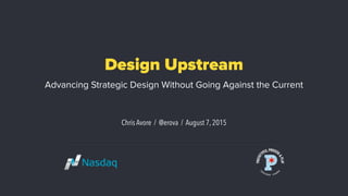 Design Upstream
Advancing Strategic Design Without Going Against the Current
Chris Avore / @erova / August 7, 2015
 
