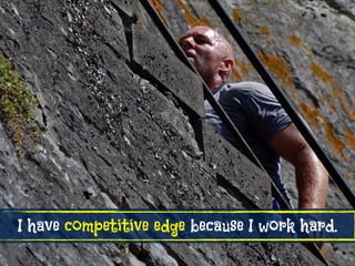 I have competitive edge because I work hard.
 