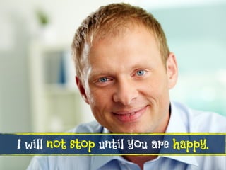 I will not stop until you are happy.
 