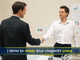 I strive to create your company’s brand.
 