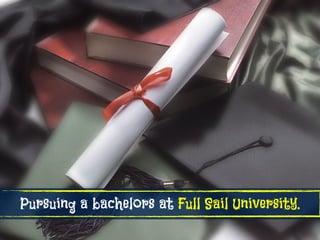 Pursuing a bachelors at Full Sail University.
 
