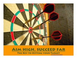 Aim high, succeed far
The Key to Hitting your Targethttps://pixabay.com/photo-856367/
 