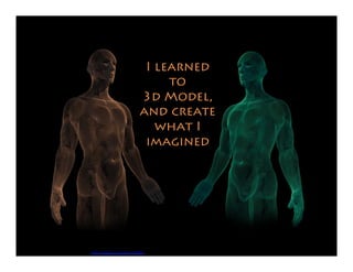 I learned to
3d Model,
and create
what I
imagined
https://pixabay.com/photo-320985/
 