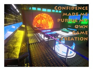 3D Render by George Goslin
Confidence
made me
pursue my own
Game creation
 