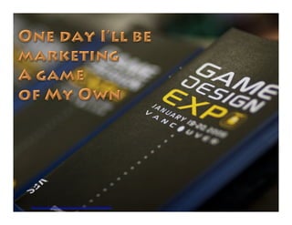 https://www.flickr.com/photos/vancouverfilmschool/3904020621/
One day I’ll be
marketing
A game
of My Own
 