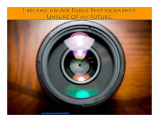 I became an Air Force Photographer,
Unsure Of my future.
https://pixabay.com/photo-458045/
 