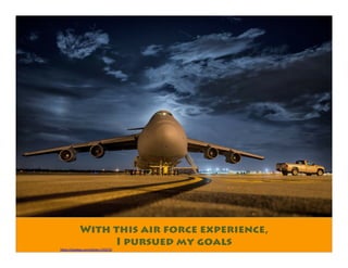 With this air force experience,
I pursued my goals
https://pixabay.com/photo-170272/
 