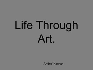 Life Through
Art.
Andre’ Keenan
 