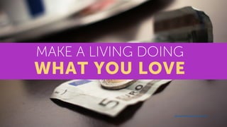 MAKE A LIVING DOING
WHAT YOU LOVE
https://picjumbo.com/some-euros-in-cafe/
 