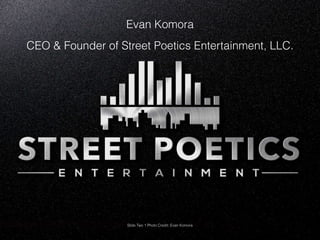 Evan Komora
CEO & Founder of Street Poetics Entertainment, LLC.
Slide Two 1 Photo Credit: Evan Komora
 