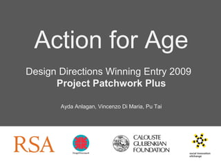 Action for Age
Design Directions Winning Entry 2009
Project Patchwork Plus
Ayda Anlagan, Vincenzo Di Maria, Pu Tai
 